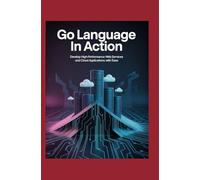 Go Language in Action: Develop High-Performance Web Services and Cloud Applications with Ease
