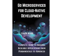 Go Microservices for Cloud-Native Development: Complete Guide to Building Scalable Applications from Fundamentals to Advanced
