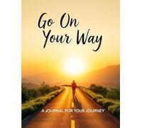Go On Your Way: A Guided Journal for Your Journey: Reflect, Dream, and Take the Next Step Toward Your Goals