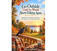 Go Outside Until the World Starts Talking Again: Small Ways to Feel Alive, Connected and Magical in an Overly Busy World
