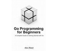 Go Programming for Beginners: A Complete Guide to Getting Started with Go
