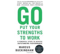 Go Put Your Strengths to Work: 6 Powerful Steps to Achieve Outstanding Performance