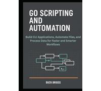 Go Scripting and Automation: Build CLI Applications, Automate Files, and Process Data for Faster and Smarter Workflows