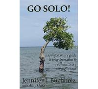 Go Solo!: A Savvy Woman's Guide to Transformation & Self - Discovery Through Travel