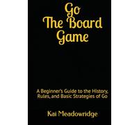 Go: The Board Game: A Beginner’s Guide to the History, Rules, and Basic Strategies of Go