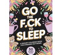 Go the F*ck to Sleep: A Sweary Coloring Book for Stressed-Out Moms: 50 Funny Cuss Word Designs for Motherhood Chaos and Instant Stress Relief - Best Gag Gift for New Parents