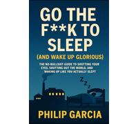 Go the F*** to Sleep (and Wake Up Glorious): The No-BS Guide to Falling Asleep Fast, Staying Asleep All Night, and Waking Up Like You Actually Slept