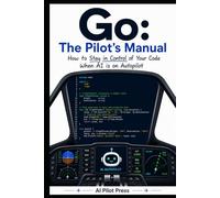 Go: The Pilot’s Manual: How to Stay in Control of Your Code When AI is on Autopilot
