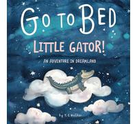 Go to Bed Little Gator: A Sweet and Silly Bedtime Story for Toddlers Featuring an Energetic Little Alligator