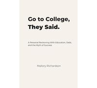 Go to College, They Said.: A Personal Reckoning With Education, Debt, and the Myth of Success