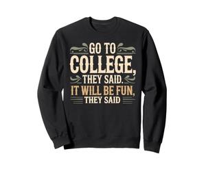 Go to College, They Said. It Will Be Fun, They Said Sweatshirt