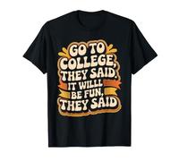 Go to College, They Said. It Will Be Fun, They Said - T-Shirt