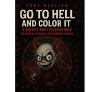GO TO HELL AND COLOR IT: A Demonic Adult Coloring Book for Sinners, Psychos, and Morbidly Curious