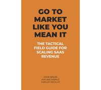 GO TO MARKET LIKE YOU MEAN IT: THE TACTICAL FIELD GUIDE FOR SCALING SAAS REVENUE