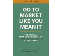 GO TO MARKET LIKE YOU MEAN IT: The Tactical Field Guide for Scaling Supply Chain & Logistics SaaS Revenue