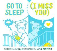 Go to Sleep (I Miss You): Cartoons from the Fog of New Parenthood