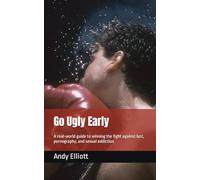 Go Ugly Early: A real world guide to winning the fight against lust, pornography, and sexual addiction.