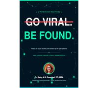 Go Viral Be Found: A Physcian's Social Media Playbook: How to Be Found, Trusted, and Chosen by the Right Patients