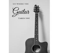Go Where The Guitar Takes You: Guitar Blank Sheet Music Notebook, Tablature Book, Manuscript Paper With Staff, Tab, Chord Boxes, For Classic And Acoustic Guitarists, Guitar Players, Musicians, Student