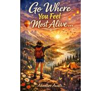Go Where You Feel Most Alive: A Travel and Reflection notebook for Adventure, Self-Discovery and Intentional Living