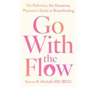 Go With the Flow: The Definitive, No-Nonsense Guide to Breastfeeding