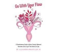 Go with Your Flow: A Revolutionary Guide to Better Periods, Balanced Hormones, and a Cycle That Works for You