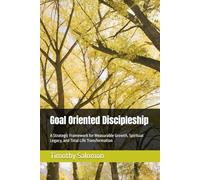 Goal Oriented Discipleship: A Strategic Framework for Measurable Growth, Spiritual Legacy, and Total Life Transformation