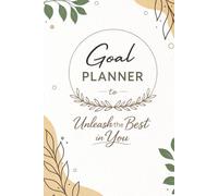 Goal Planner to Unleash the Best in You: Stop planning “someday.” Start planning today.