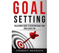 Goal Setting: The Ultimate Guide To Achieving Goals That Truly Excite You