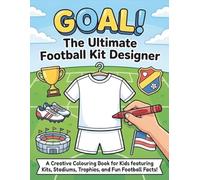 GOAL! The Ultimate Football Kit Designer: A Creative Colouring Book for Kids Featuring Kits, Logos, Flags, Team Cards, Boots, Stadiums & Trophies - with Fun Football Facts in Every Illustration