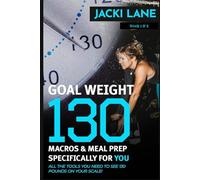 Goal Weight 130 - Macros & Meal Prep Specifically for YOU.: Macro correct meal plans, recipes and shopping list you need to see 130 pounds on YOUR scale!