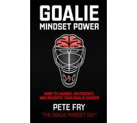 Goalie Mindset Power: How To Launch, Skyrocket and Reignite Your Goalie Career
