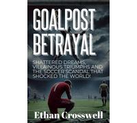 Goalpost Betrayal: Shattered Dreams, Villainous Triumphs and the Soccer Scandal That Shocked the World!