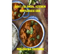 Goa's Colonial Kitchen: Portuguese Era: Goan Cookbook, Goan Recipes, Portuguese Influence On Goan Cooking. (The Essence Of Goa)