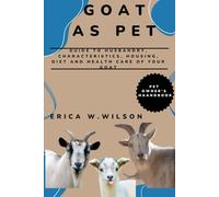 GOAT AS PET: Guide To Husbandry, Characteristics, Housing, Diet And Health Care Of Your Goats As Pets