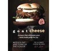 Goat Cheese Recipes That Will Make Your Taste Buds Jump For Joy: Reduce Fat And Turn Up The Flavor