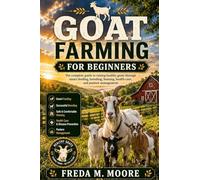 GOAT FARMING FOR BEGINNERS: The complete guide to raising healthy goats through smart feeding, breeding, housing, health care, and pasture management