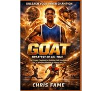 GOAT: Greatest of All Time,The Proven Playbook for Building Skill, Confidence, and a Champion Mindset in Sports and Life