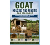 Goat Housing and Fencing for Beginners: Designing Safe, Comfortable, and Efficient Living Spaces for Goats