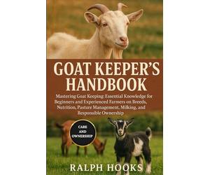 GOAT KEEPER'S HANDBOOK: Mastering Goat Keeping: Essential Knowledge for Beginners and Experienced Farmers on Breeds, Nutrition, Pasture Management, Milking, and Responsible Ownership