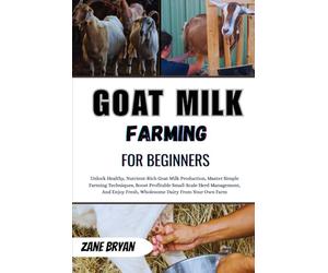 Goat Milk Farming For Beginners: Unlock Healthy Goat Milk Production. Master Simple Techniques For Profitable Small-Scale Herd Management And Fresh, Wholesome Dairy