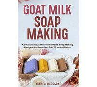 Goat Milk Soap Making: All-Natural Goat Milk Homemade Soap Making Recipes For Sensitive, Soft Skin And Detox: 4 (Natural Goat Milk Soaps)