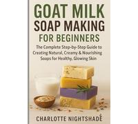 Goat Milk Soap Making for Beginners: The Complete Step-by-Step Guide to Creating Natural, Creamy & Nourishing Soaps for Healthy, Glowing Skin (Color Edition)