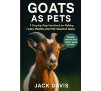 GOATS AS PETS: A Step-by-Step Handbook for Raising Happy, Healthy, and Well-Balanced Companion Goats