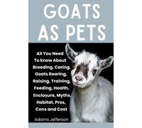 Goats As Pets: All You Need To Know About Breeding, Caring, Goats Rearing, Raising, Training, Feeding, Health, Enclosure, Myths, Habitat, Pros, Cons And Cost