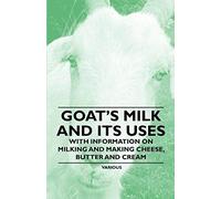 Goat's Milk And Its Uses;With Information On Milking And Making Cheese, Butter And Cream