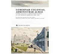Gobernar Colonias, Administrar Almas - Poder Colonial Y Ordenes Religiosas En Los Imperios Ibericos (1808-1930)