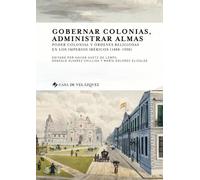 Gobernar Colonias, Administrar Almas - Poder Colonial Y Ordenes Religiosas En Los Imperios Ibericos (1808-1930)