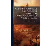 Gobierno Polã-Tico De Los Pueblos De España, Y El Corregidor, Alcalde Y Juez En Ellos...