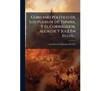 Gobierno Polã-Tico De Los Pueblos De España, Y El Corregidor, Alcalde Y Juez En Ellos...